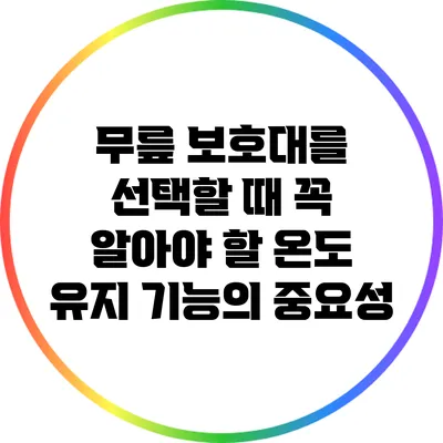 무릎 보호대를 선택할 때 꼭 알아야 할 온도 유지 기능의 중요성