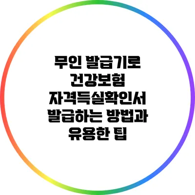 무인 발급기로 건강보험 자격득실확인서 발급하는 방법과 유용한 팁