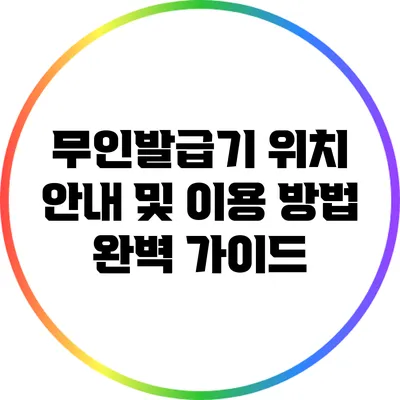 무인발급기 위치 안내 및 이용 방법 완벽 가이드