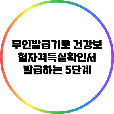무인발급기로 건강보험자격득실확인서 발급하는 5단계