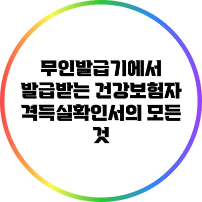 무인발급기에서 발급받는 건강보험자격득실확인서의 모든 것