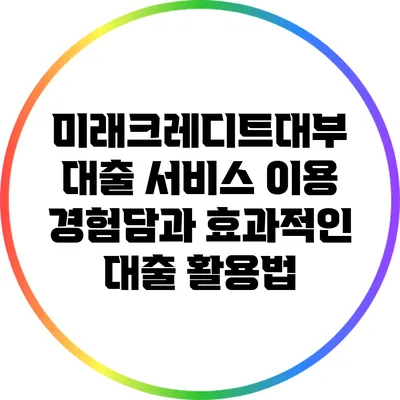 미래크레디트대부 대출 서비스 이용 경험담과 효과적인 대출 활용법