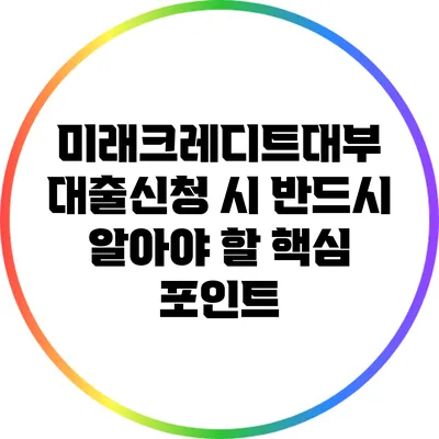 미래크레디트대부 대출신청 시 반드시 알아야 할 핵심 포인트