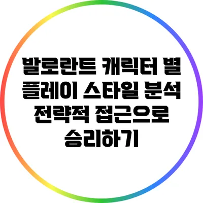 발로란트 캐릭터 별 플레이 스타일 분석: 전략적 접근으로 승리하기