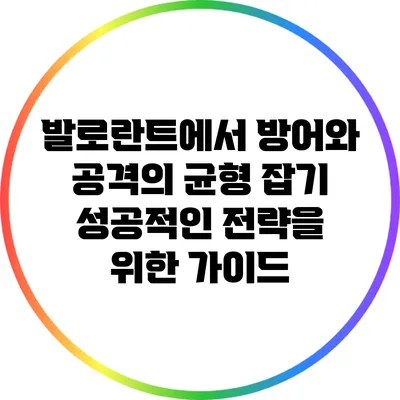 발로란트에서 방어와 공격의 균형 잡기: 성공적인 전략을 위한 가이드