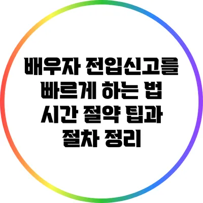 배우자 전입신고를 빠르게 하는 법: 시간 절약 팁과 절차 정리