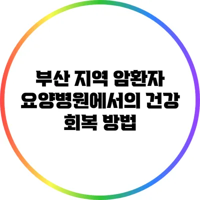 부산 지역 암환자 요양병원에서의 건강 회복 방법
