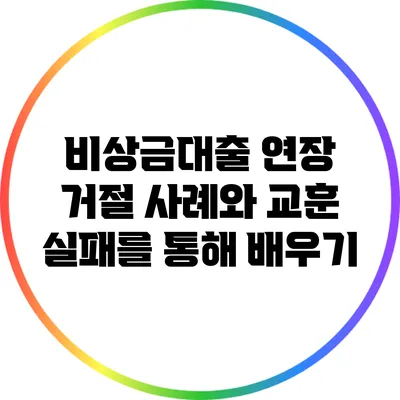 비상금대출 연장 거절 사례와 교훈: 실패를 통해 배우기
