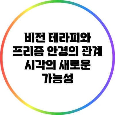 비전 테라피와 프리즘 안경의 관계: 시각의 새로운 가능성