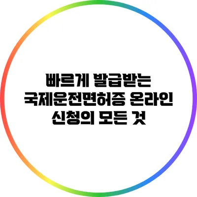 빠르게 발급받는 국제운전면허증: 온라인 신청의 모든 것