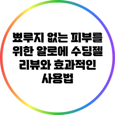 뾰루지 없는 피부를 위한 알로에 수딩젤 리뷰와 효과적인 사용법