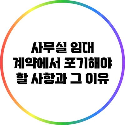 사무실 임대 계약에서 포기해야 할 사항과 그 이유