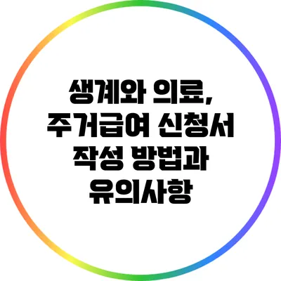 생계와 의료, 주거급여: 신청서 작성 방법과 유의사항