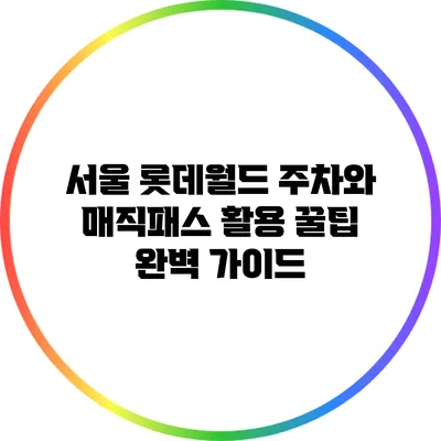 서울 롯데월드 주차와 매직패스 활용 꿀팁 완벽 가이드