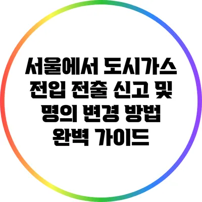 서울에서 도시가스 전입 전출 신고 및 명의 변경 방법 완벽 가이드
