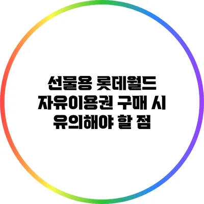 선물용 롯데월드 자유이용권 구매 시 유의해야 할 점