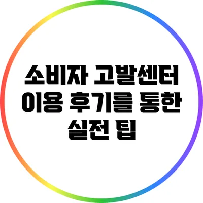 소비자 고발센터 이용 후기를 통한 실전 팁