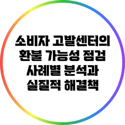 소비자 고발센터의 환불 가능성 점검: 사례별 분석과 실질적 해결책