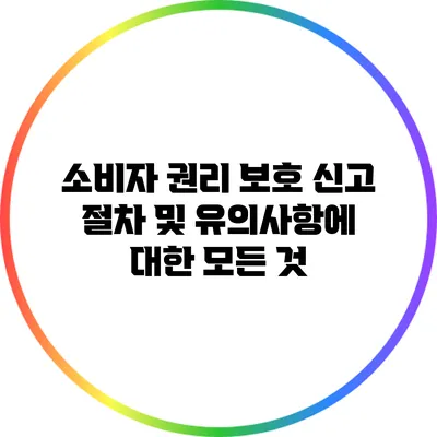 소비자 권리 보호 신고 절차 및 유의사항에 대한 모든 것