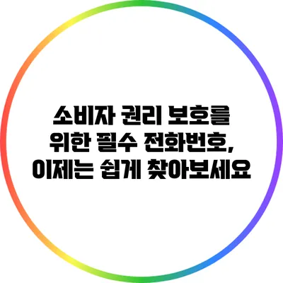 소비자 권리 보호를 위한 필수 전화번호, 이제는 쉽게 찾아보세요