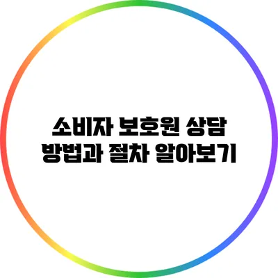 소비자 보호원 상담 방법과 절차 알아보기