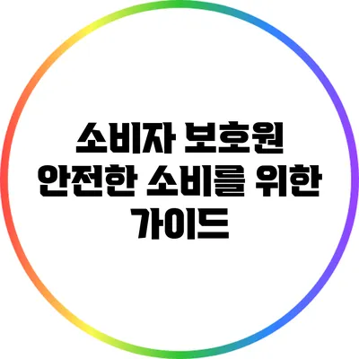 소비자 보호원 안전한 소비를 위한 가이드