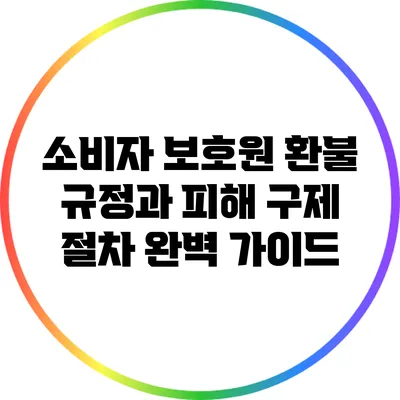 소비자 보호원 환불 규정과 피해 구제 절차 완벽 가이드