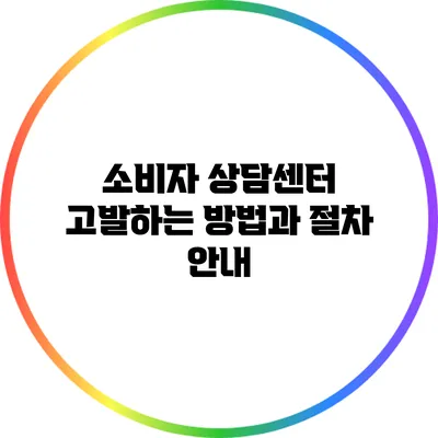 소비자 상담센터 고발하는 방법과 절차 안내