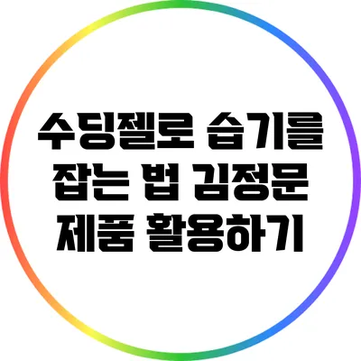 수딩젤로 습기를 잡는 법: 김정문 제품 활용하기