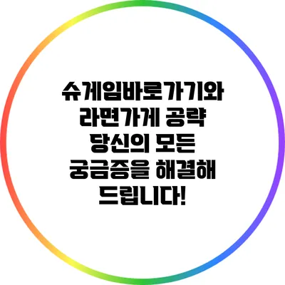 슈게임바로가기와 라면가게 공략: 당신의 모든 궁금증을 해결해 드립니다!