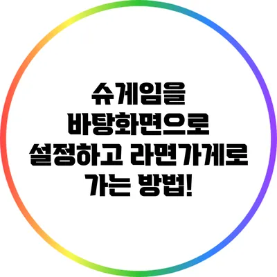 슈게임을 바탕화면으로 설정하고 라면가게로 가는 방법!