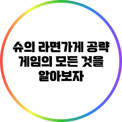 슈의 라면가게 공략: 게임의 모든 것을 알아보자