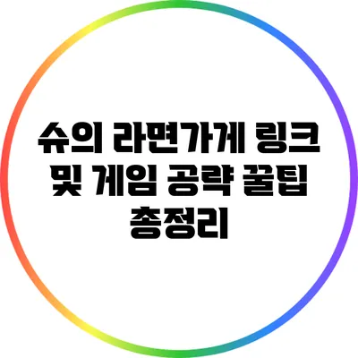 슈의 라면가게 링크 및 게임 공략 꿀팁 총정리