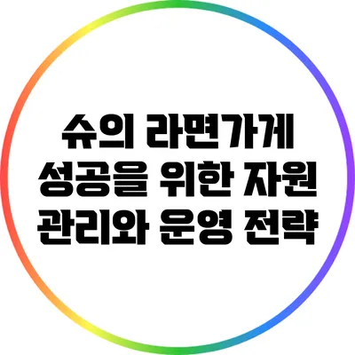 슈의 라면가게 성공을 위한 자원 관리와 운영 전략