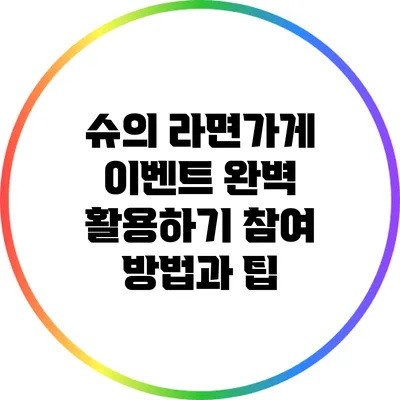 슈의 라면가게 이벤트 완벽 활용하기: 참여 방법과 팁