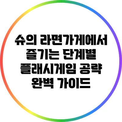 슈의 라면가게에서 즐기는 단계별 플래시게임 공략: 완벽 가이드