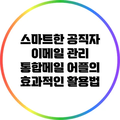 스마트한 공직자 이메일 관리: 통합메일 어플의 효과적인 활용법