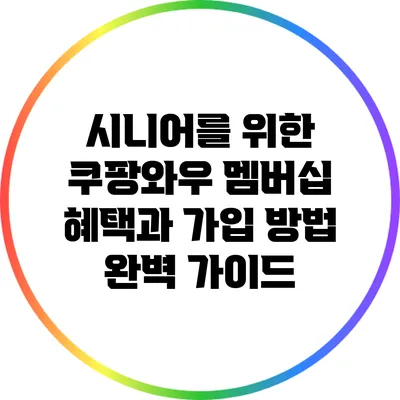 시니어를 위한 쿠팡와우 멤버십: 혜택과 가입 방법 완벽 가이드