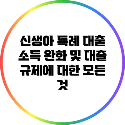 신생아 특례 대출: 소득 완화 및 대출 규제에 대한 모든 것