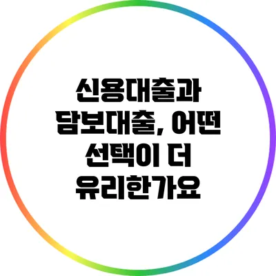 신용대출과 담보대출, 어떤 선택이 더 유리한가요?