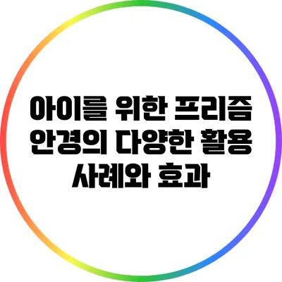 아이를 위한 프리즘 안경의 다양한 활용 사례와 효과