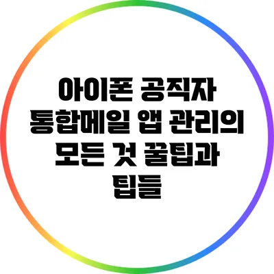 아이폰 공직자 통합메일 앱 관리의 모든 것: 꿀팁과 팁들