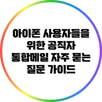 아이폰 사용자들을 위한 공직자 통합메일 자주 묻는 질문 가이드