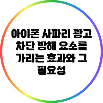 아이폰 사파리 광고 차단: 방해 요소를 가리는 효과와 그 필요성