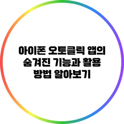 아이폰 오토클릭 앱의 숨겨진 기능과 활용 방법 알아보기