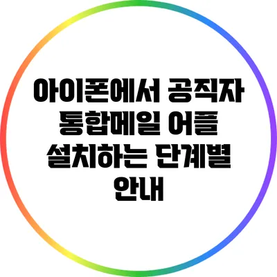 아이폰에서 공직자 통합메일 어플 설치하는 단계별 안내