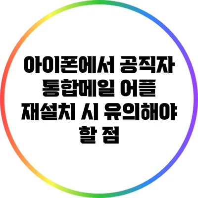 아이폰에서 공직자 통합메일 어플 재설치 시 유의해야 할 점