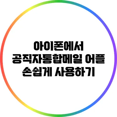 아이폰에서 공직자통합메일 어플 손쉽게 사용하기