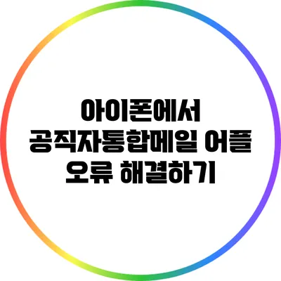 아이폰에서 공직자통합메일 어플 오류 해결하기