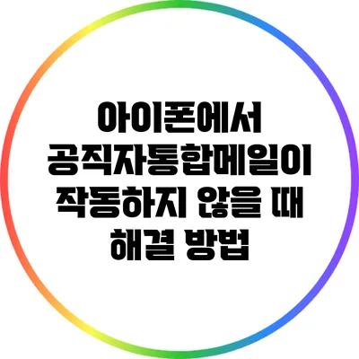 아이폰에서 공직자통합메일이 작동하지 않을 때 해결 방법